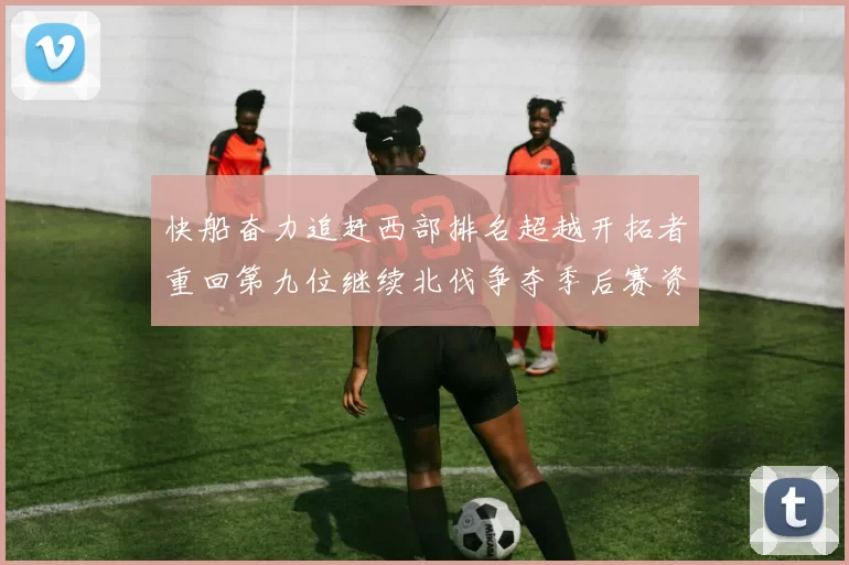 快船奋力追赶西部排名超越开拓者重回第九位继续北伐争夺季后赛资格